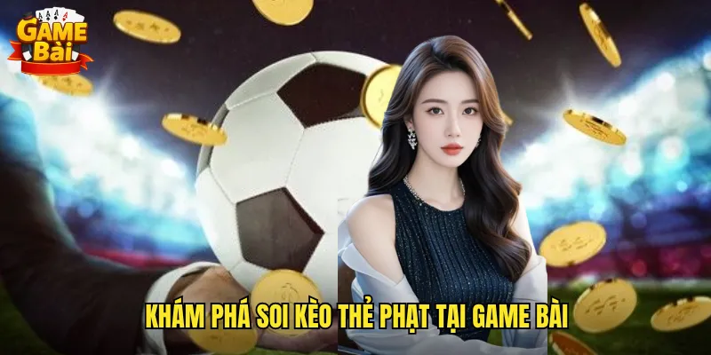Chinh Phục Soi Kèo Thẻ Phạt Game Bài Với Tỷ Lệ Thắng Vượt Trội 2 Khám Phá Soi Kèo Thẻ Phạt Tại Game Bài