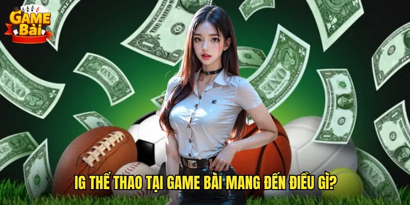 Trải Nghiệm IG Thể Thao Game Bài Đỉnh Cao Cùng Tính Năng Vượt Trội 2 IG Thể Thao Tại Game Bài Mang Đến Điều Gì?