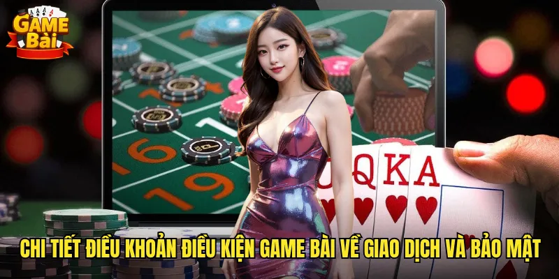 Điều Khoản Điều Kiện Game Bài Quy Định Minh Bạch Cho Người Chơi 2 Chi tiết điều khoản điều kiện game bài về giao dịch và bảo mật