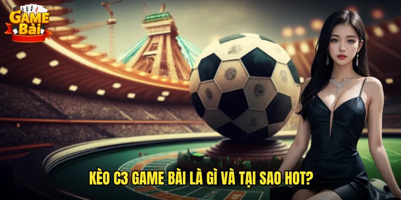 Phân Tích Kèo C3 Game Bài Giúp Anh Em Dự Đoán Chính Xác 2 Kèo C3 Game Bài Là Gì Và Tại Sao Hot?