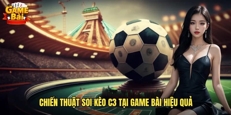 Phân Tích Kèo C3 Game Bài Giúp Anh Em Dự Đoán Chính Xác 3 Chiến Thuật Soi Kèo C3 Tại Game Bài Hiệu Quả