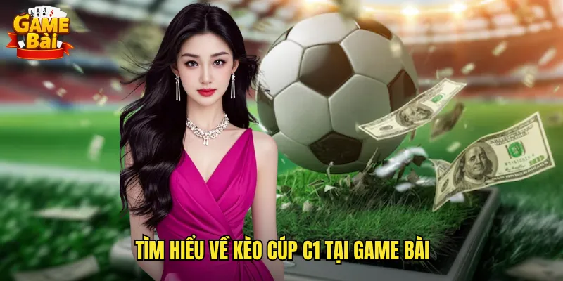 Bật Mí Cách Soi Kèo Cúp C1 Game Bài Thắng Lớn Mỗi Mùa Giải 2 Tìm Hiểu Về Kèo Cúp C1 Tại Game Bài