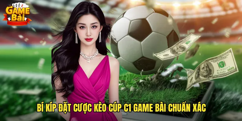 Bật Mí Cách Soi Kèo Cúp C1 Game Bài Thắng Lớn Mỗi Mùa Giải 3 Bí Kíp Đặt Cược Kèo Cúp C1 Game Bài Chuẩn Xác