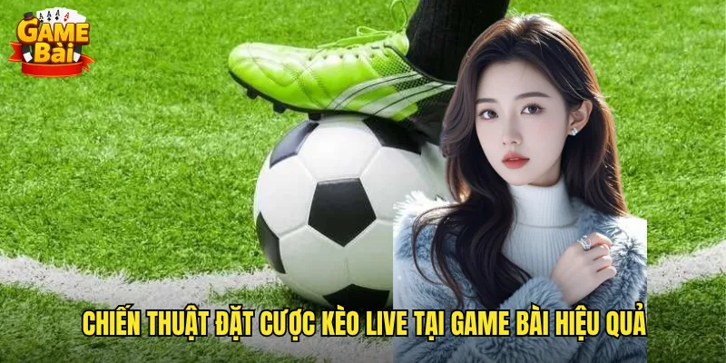 Trải Nghiệm Kèo Live Game Bài Cảm Giác Hồi Hộp Từng Giây Phút 3 Chiến Thuật Đặt Cược Kèo Live Tại Game Bài Hiệu Quả