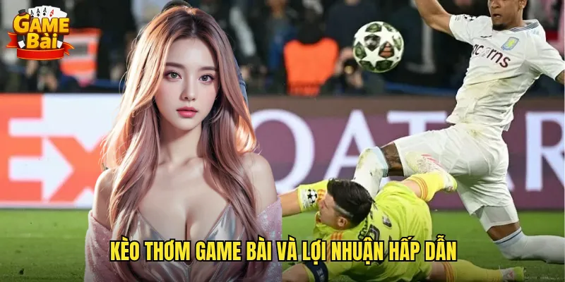Săn Lùng Kèo Thơm Game Bài Cơ Hội Vàng Cho Dân Cá Cược 2 Kèo Thơm Game Bài Và Lợi Nhuận Hấp Dẫn