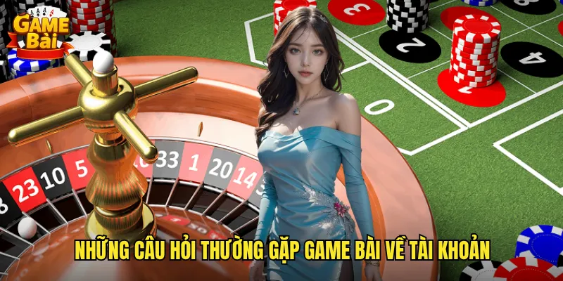 Những câu hỏi thường gặp game bài về tài khoản