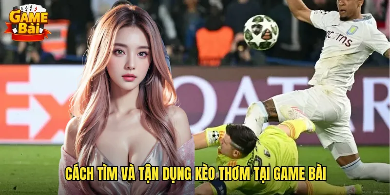 Săn Lùng Kèo Thơm Game Bài Cơ Hội Vàng Cho Dân Cá Cược 3 Cách Tìm Và Tận Dụng Kèo Thơm Tại Game Bài