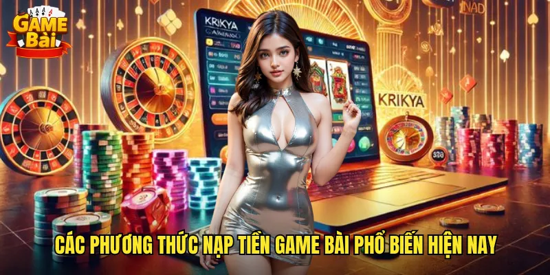 Nạp Tiền Game Bài Siêu Tốc Nhiều Phương Thức An Toàn 2 Các phương thức nạp tiền game bài phổ biến hiện nay