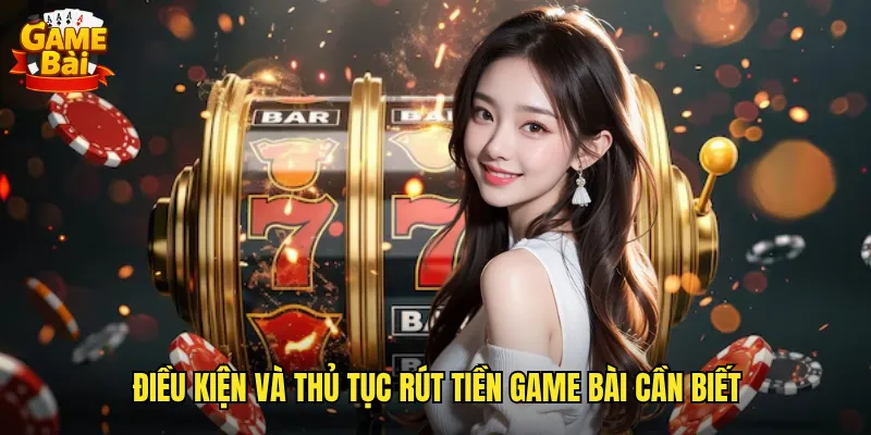Điều kiện và thủ tục rút tiền game bài cần biết