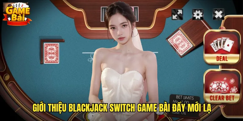 Blackjack Switch Game Bài Biến Thể Độc Đáo Với Tính Năng Đổi Bài 2 Giới thiệu Blackjack Switch game bài đầy mới lạ