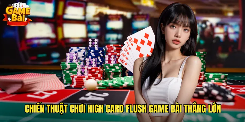 High Card Flush Game Bài Trò Chơi Sảnh Cao Đầy Hấp Dẫn 3 Chiến thuật chơi High Card Flush game bài thắng lớn
