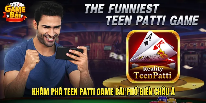 Teen Patti Game Bài Poker Ấn Độ Sôi Động Và Kịch Tính 2 Khám phá Teen Patti game bài phổ biến Châu Á