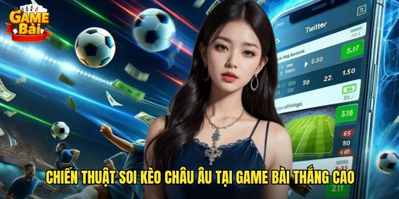 Hướng Dẫn Soi Kèo Châu Âu Game Bài Dễ Hiểu Cho Người Mới Bắt Đầu 3 Chiến Thuật Soi Kèo Châu Âu Tại Game Bài Thắng Cao